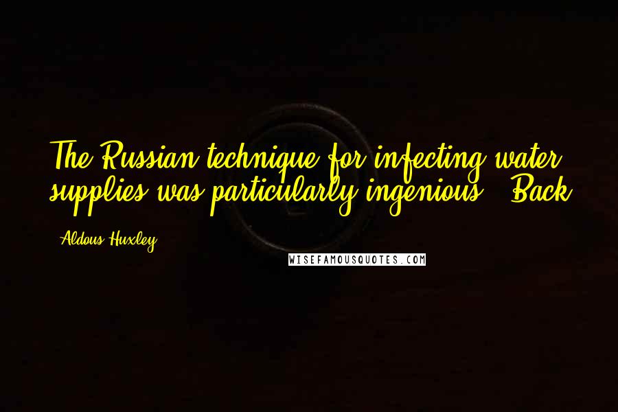 Aldous Huxley Quotes: The Russian technique for infecting water supplies was particularly ingenious." Back