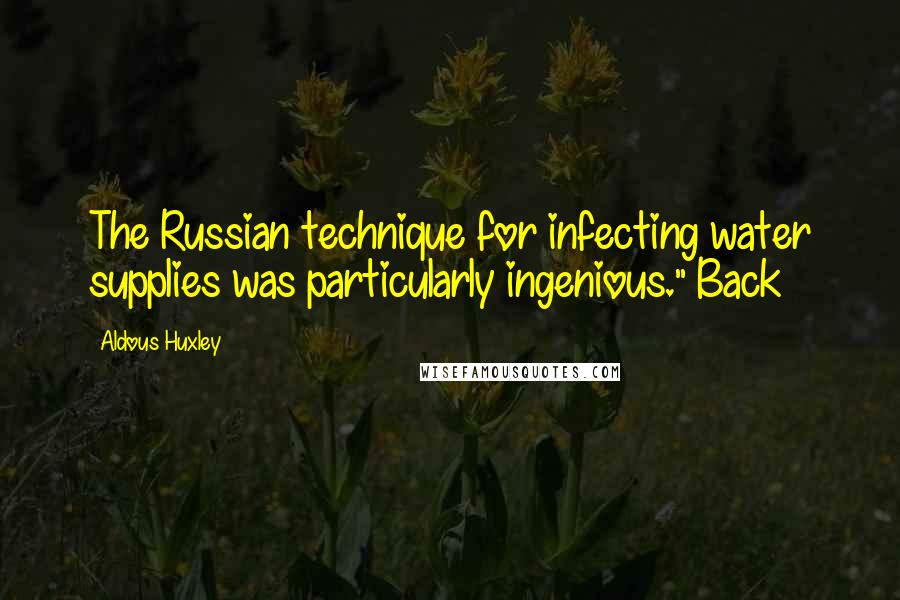 Aldous Huxley Quotes: The Russian technique for infecting water supplies was particularly ingenious." Back