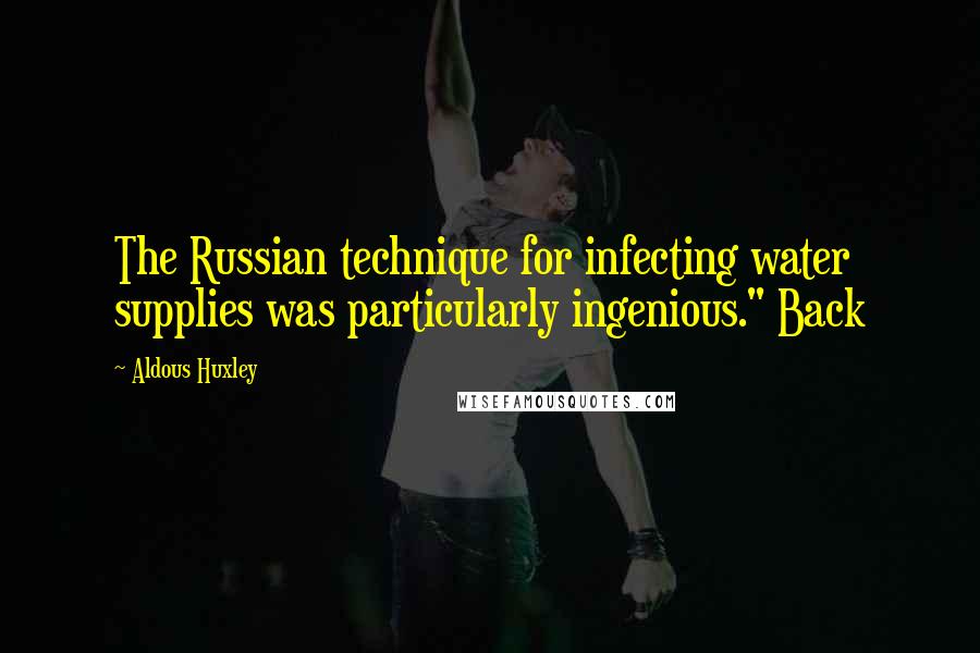 Aldous Huxley Quotes: The Russian technique for infecting water supplies was particularly ingenious." Back