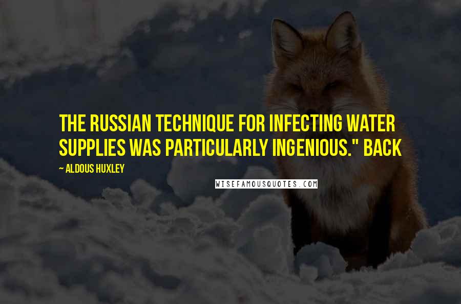 Aldous Huxley Quotes: The Russian technique for infecting water supplies was particularly ingenious." Back