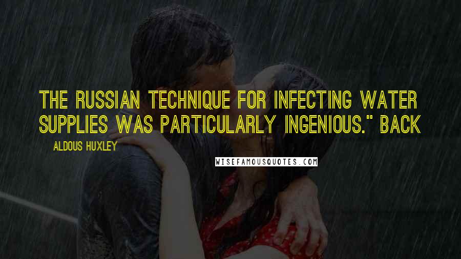 Aldous Huxley Quotes: The Russian technique for infecting water supplies was particularly ingenious." Back