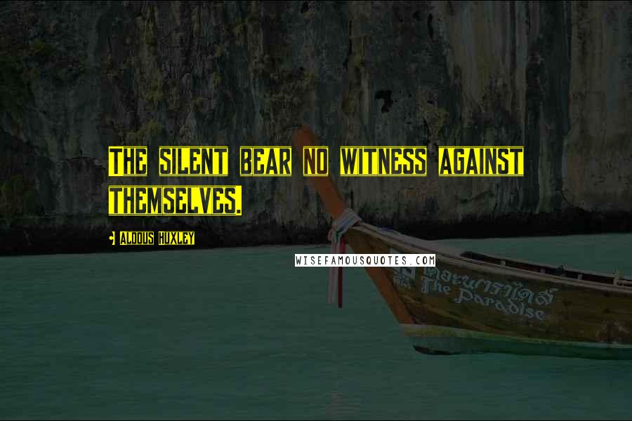 Aldous Huxley Quotes: The silent bear no witness against themselves.