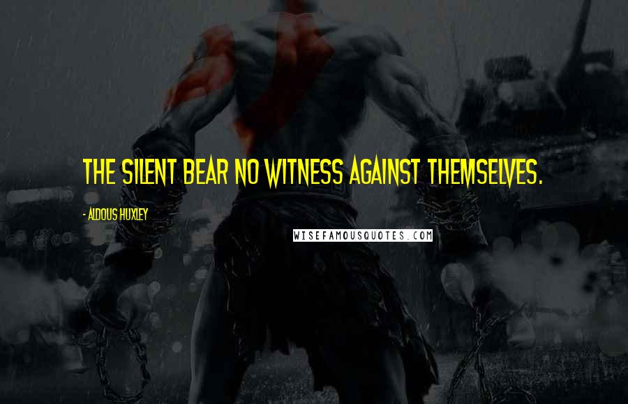 Aldous Huxley Quotes: The silent bear no witness against themselves.