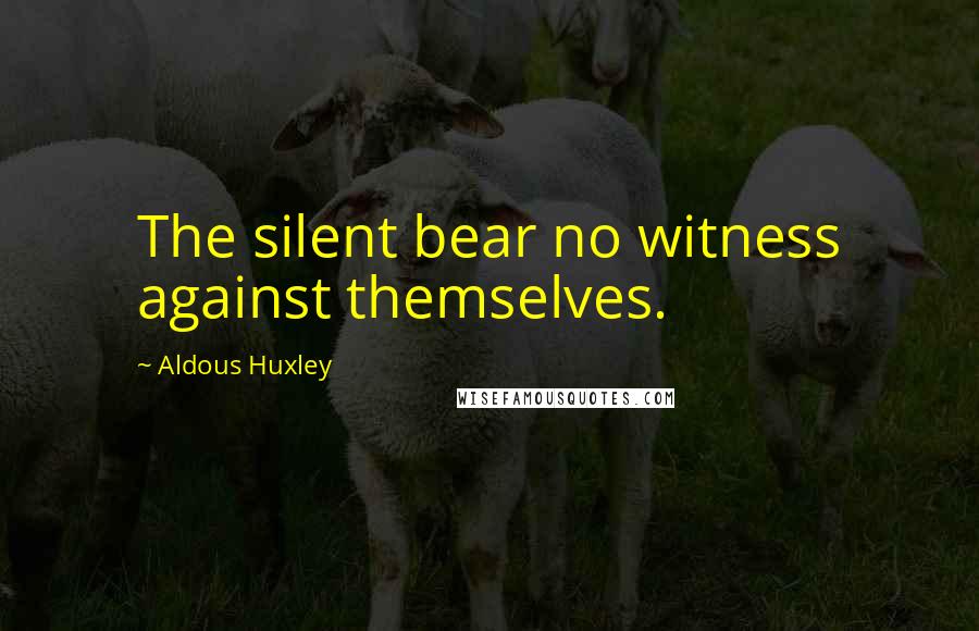 Aldous Huxley Quotes: The silent bear no witness against themselves.