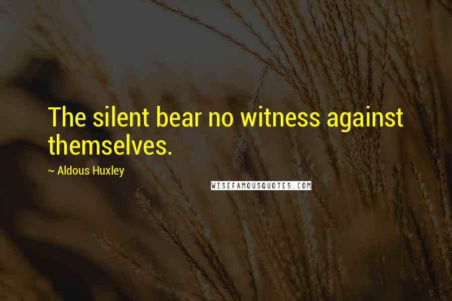Aldous Huxley Quotes: The silent bear no witness against themselves.