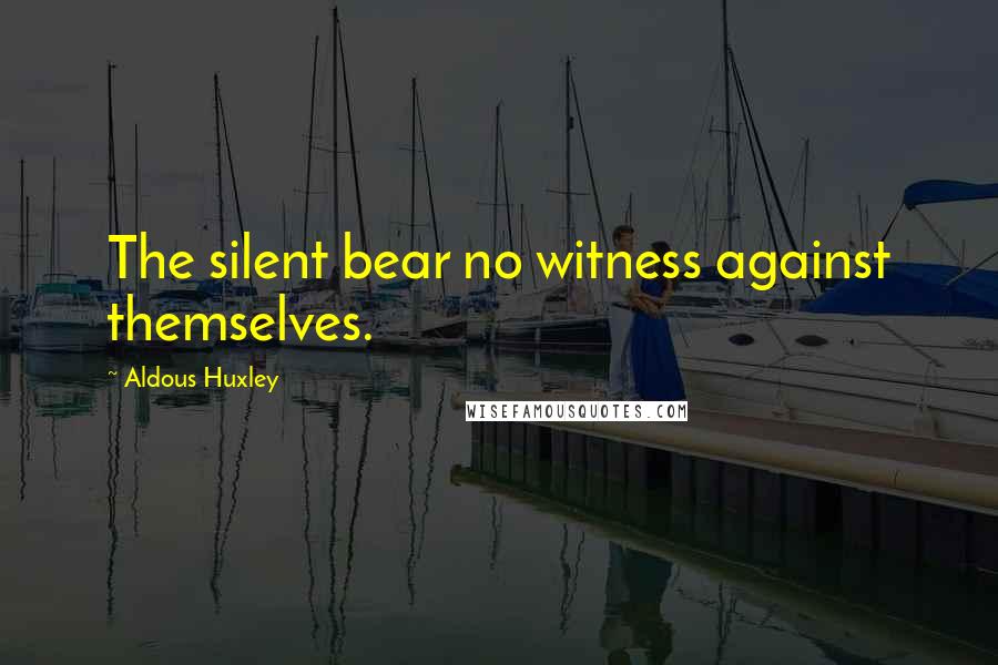 Aldous Huxley Quotes: The silent bear no witness against themselves.