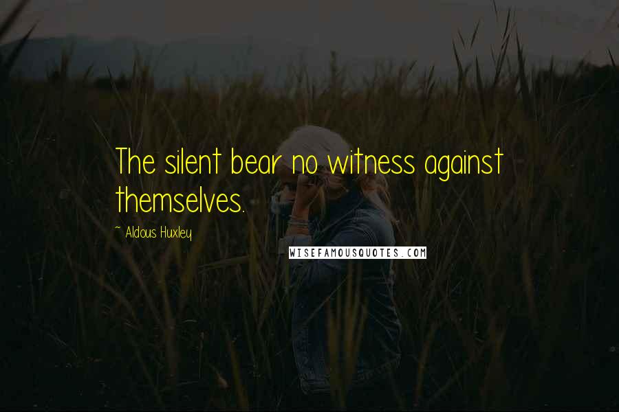 Aldous Huxley Quotes: The silent bear no witness against themselves.