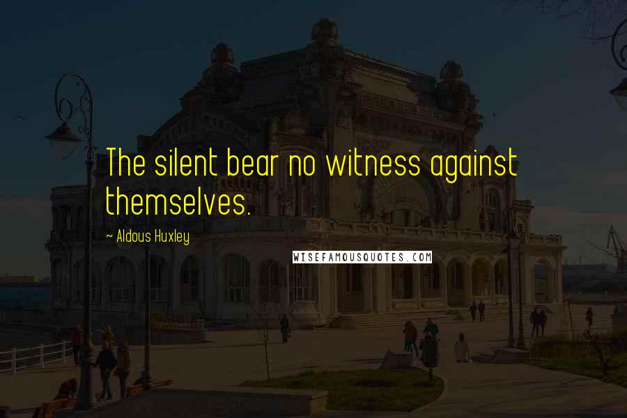 Aldous Huxley Quotes: The silent bear no witness against themselves.
