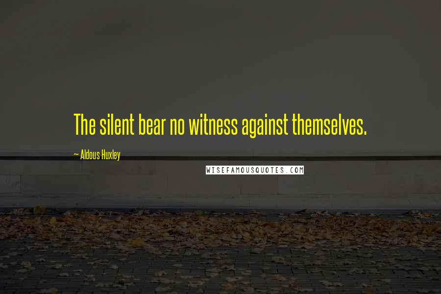 Aldous Huxley Quotes: The silent bear no witness against themselves.