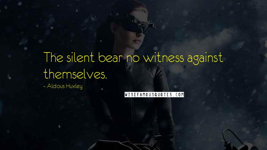 Aldous Huxley Quotes: The silent bear no witness against themselves.