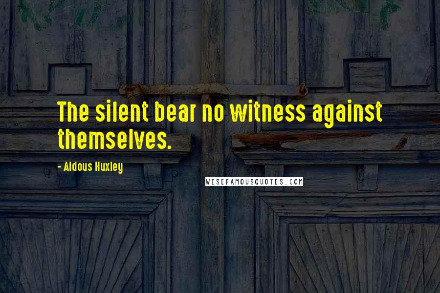 Aldous Huxley Quotes: The silent bear no witness against themselves.
