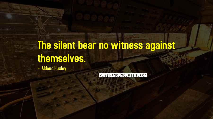 Aldous Huxley Quotes: The silent bear no witness against themselves.
