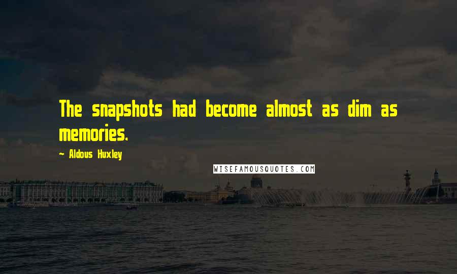 Aldous Huxley Quotes: The snapshots had become almost as dim as memories.