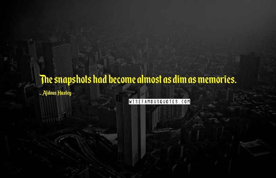 Aldous Huxley Quotes: The snapshots had become almost as dim as memories.
