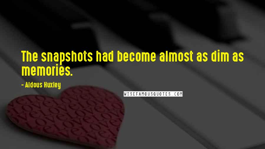 Aldous Huxley Quotes: The snapshots had become almost as dim as memories.