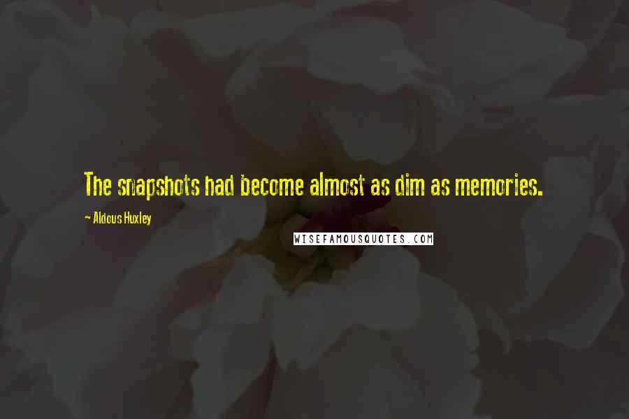 Aldous Huxley Quotes: The snapshots had become almost as dim as memories.