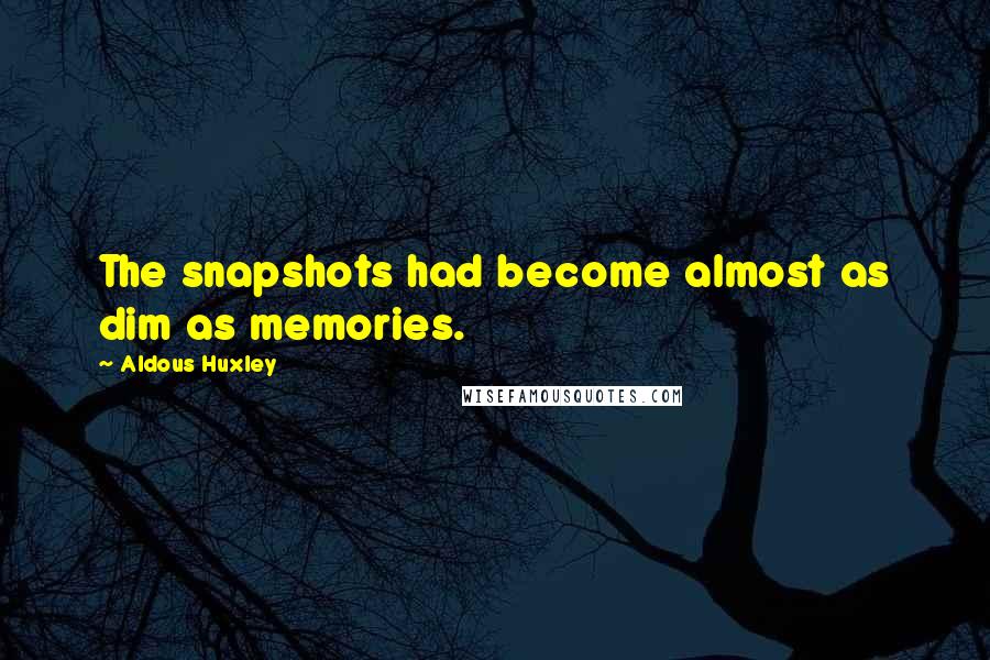 Aldous Huxley Quotes: The snapshots had become almost as dim as memories.