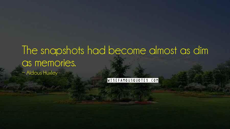 Aldous Huxley Quotes: The snapshots had become almost as dim as memories.