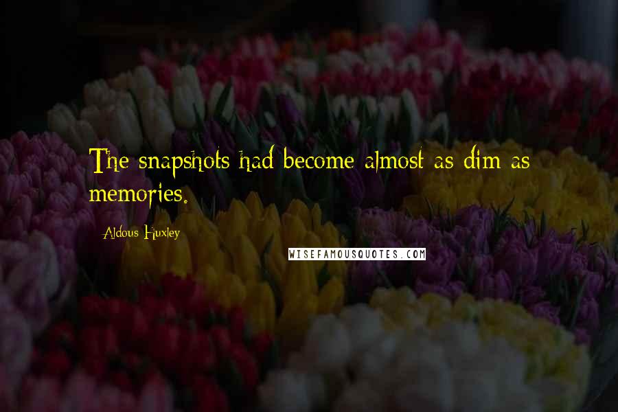 Aldous Huxley Quotes: The snapshots had become almost as dim as memories.