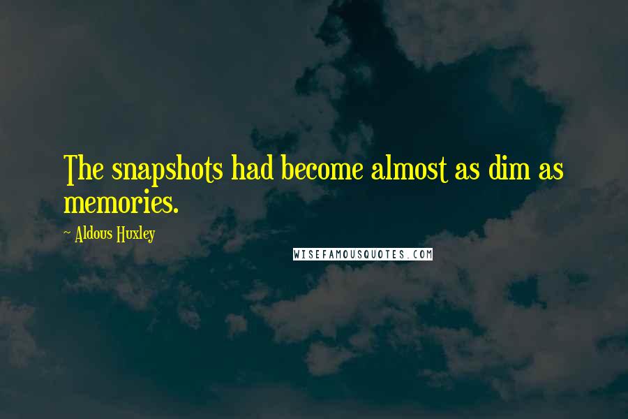 Aldous Huxley Quotes: The snapshots had become almost as dim as memories.
