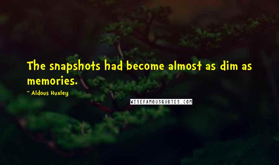 Aldous Huxley Quotes: The snapshots had become almost as dim as memories.