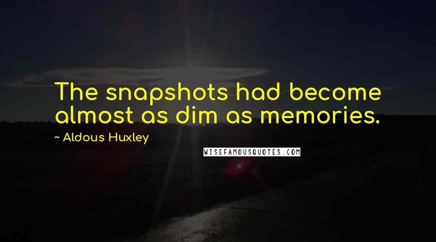 Aldous Huxley Quotes: The snapshots had become almost as dim as memories.
