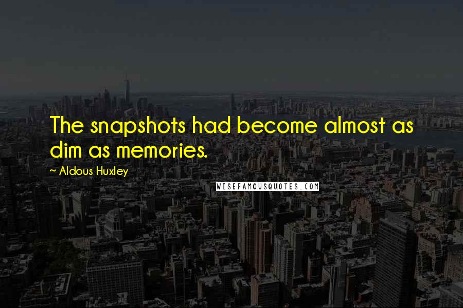 Aldous Huxley Quotes: The snapshots had become almost as dim as memories.