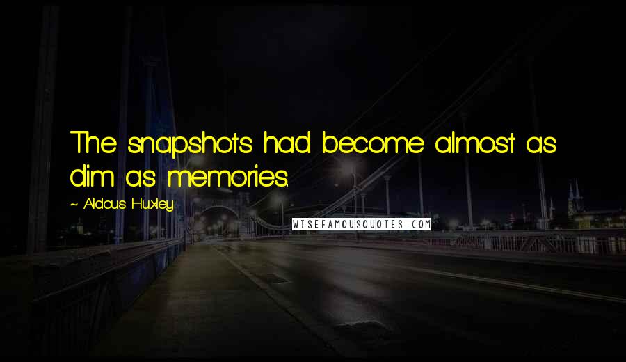 Aldous Huxley Quotes: The snapshots had become almost as dim as memories.
