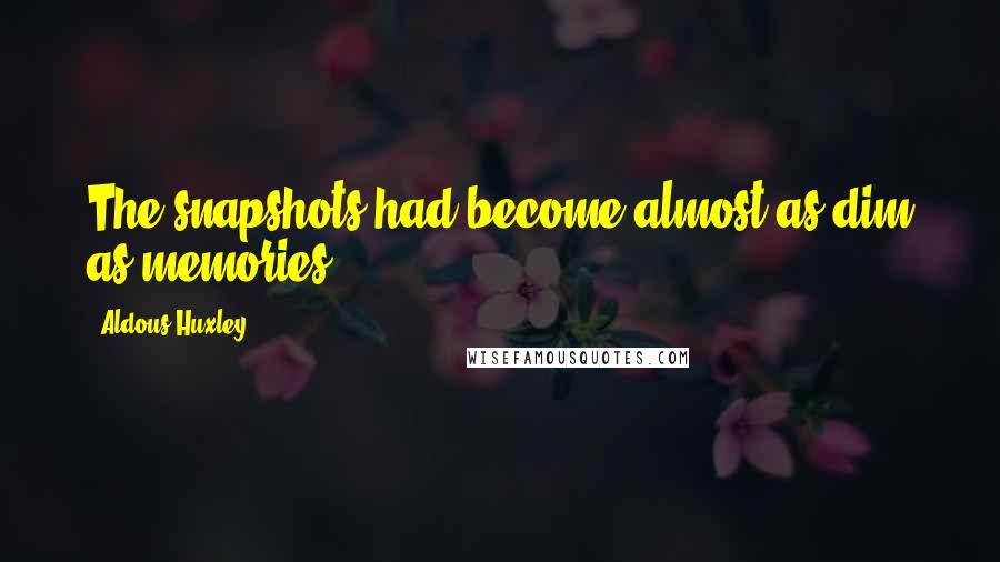 Aldous Huxley Quotes: The snapshots had become almost as dim as memories.