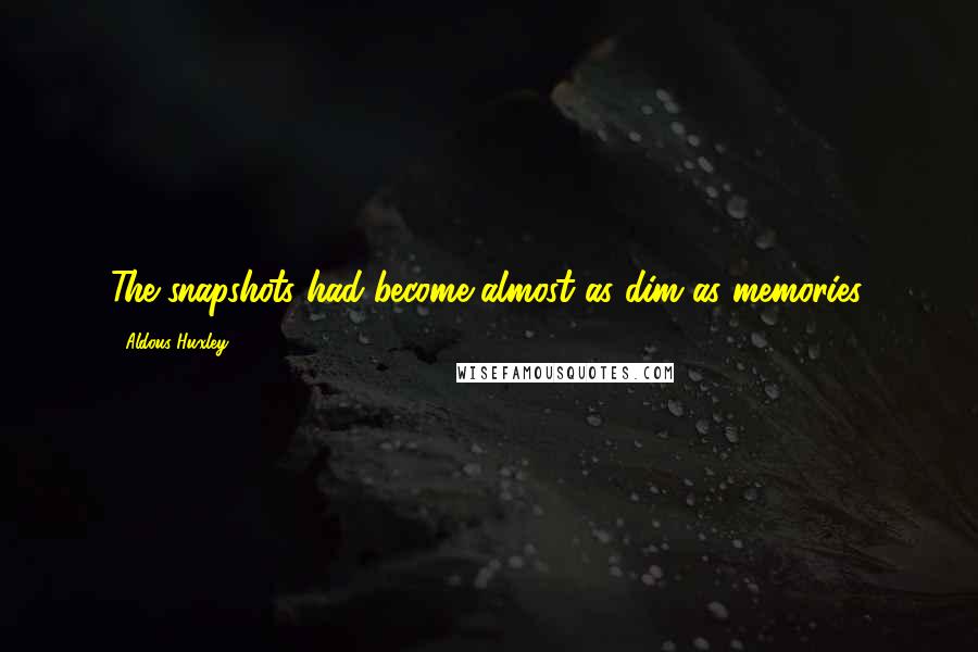 Aldous Huxley Quotes: The snapshots had become almost as dim as memories.