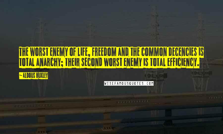 Aldous Huxley Quotes: The worst enemy of life, freedom and the common decencies is total anarchy; their second worst enemy is total efficiency.