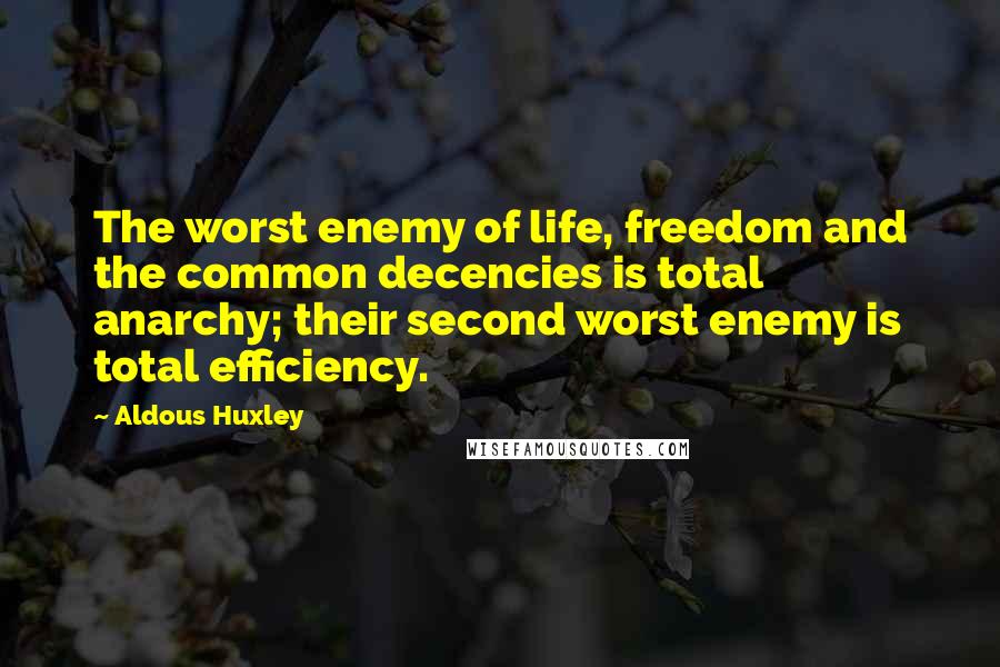 Aldous Huxley Quotes: The worst enemy of life, freedom and the common decencies is total anarchy; their second worst enemy is total efficiency.