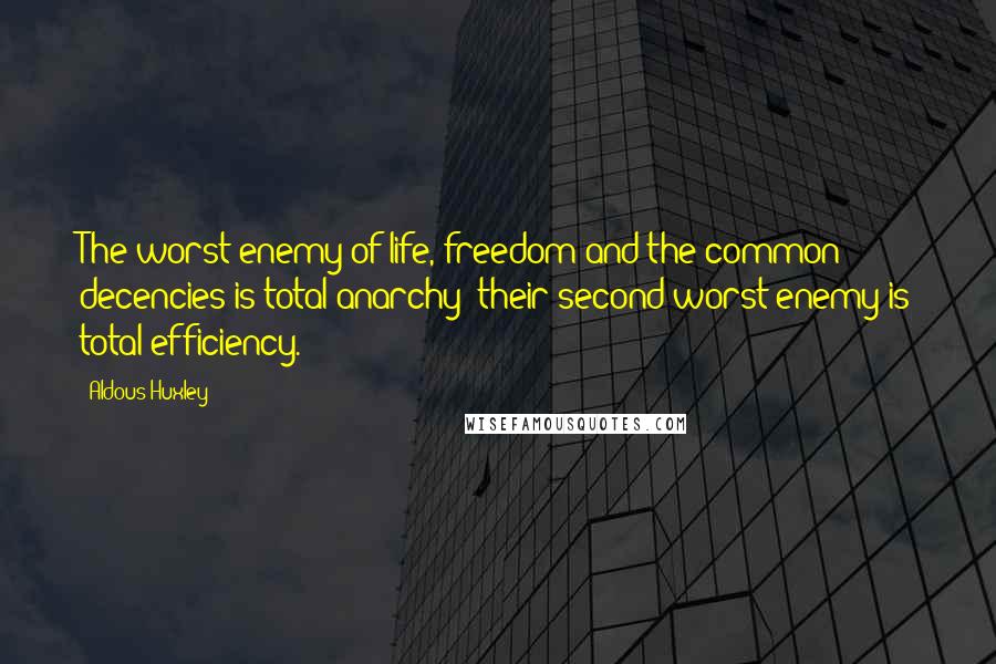 Aldous Huxley Quotes: The worst enemy of life, freedom and the common decencies is total anarchy; their second worst enemy is total efficiency.