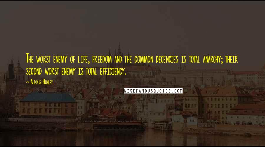 Aldous Huxley Quotes: The worst enemy of life, freedom and the common decencies is total anarchy; their second worst enemy is total efficiency.