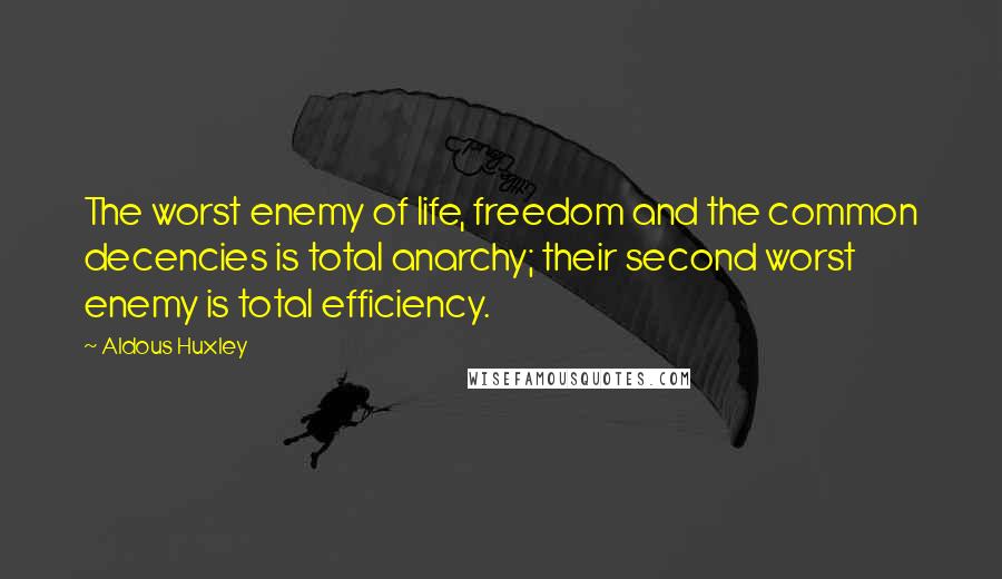 Aldous Huxley Quotes: The worst enemy of life, freedom and the common decencies is total anarchy; their second worst enemy is total efficiency.