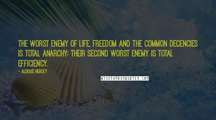 Aldous Huxley Quotes: The worst enemy of life, freedom and the common decencies is total anarchy; their second worst enemy is total efficiency.