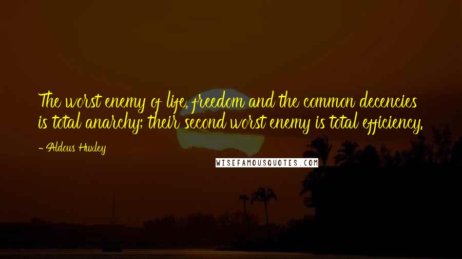 Aldous Huxley Quotes: The worst enemy of life, freedom and the common decencies is total anarchy; their second worst enemy is total efficiency.