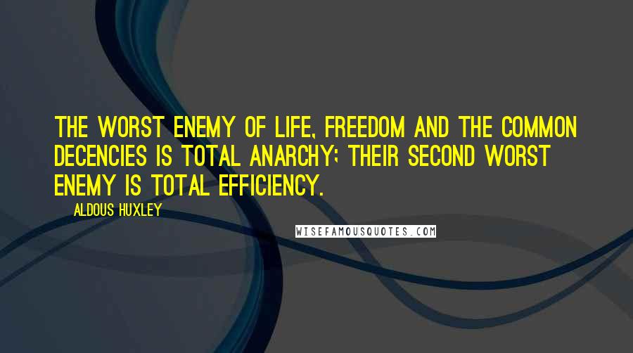 Aldous Huxley Quotes: The worst enemy of life, freedom and the common decencies is total anarchy; their second worst enemy is total efficiency.