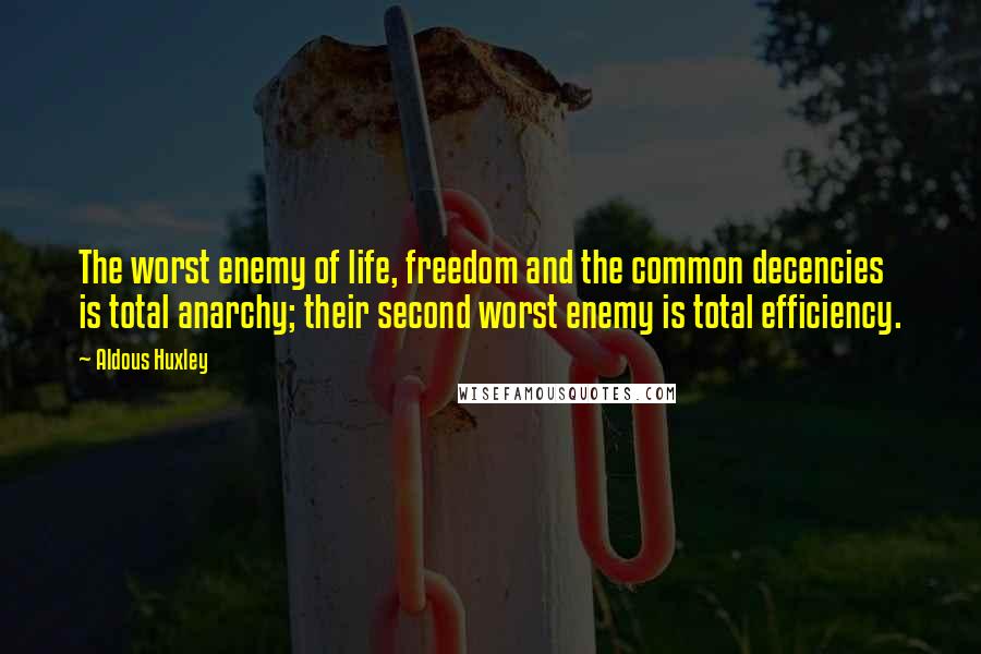 Aldous Huxley Quotes: The worst enemy of life, freedom and the common decencies is total anarchy; their second worst enemy is total efficiency.