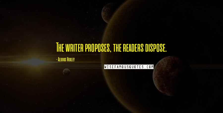 Aldous Huxley Quotes: The writer proposes, the readers dispose.