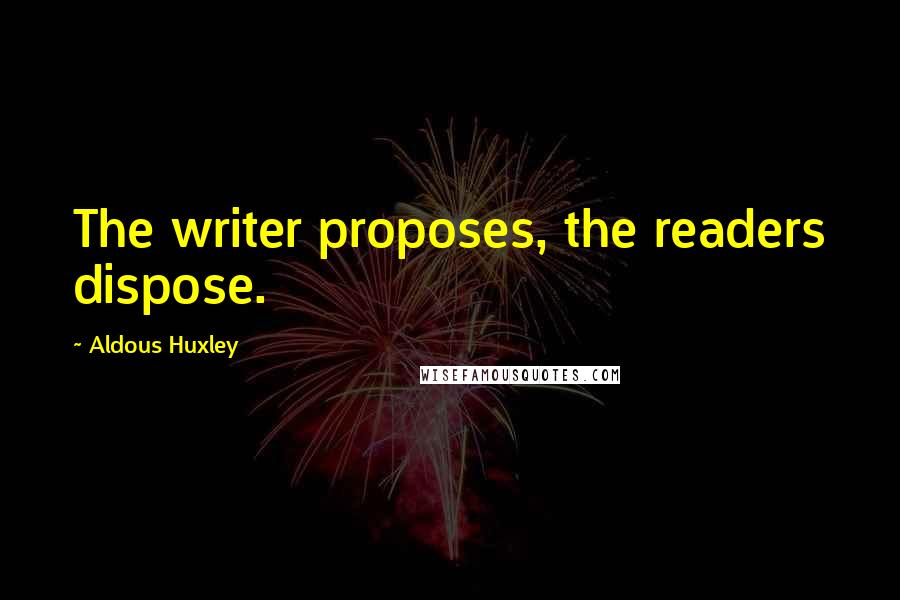 Aldous Huxley Quotes: The writer proposes, the readers dispose.