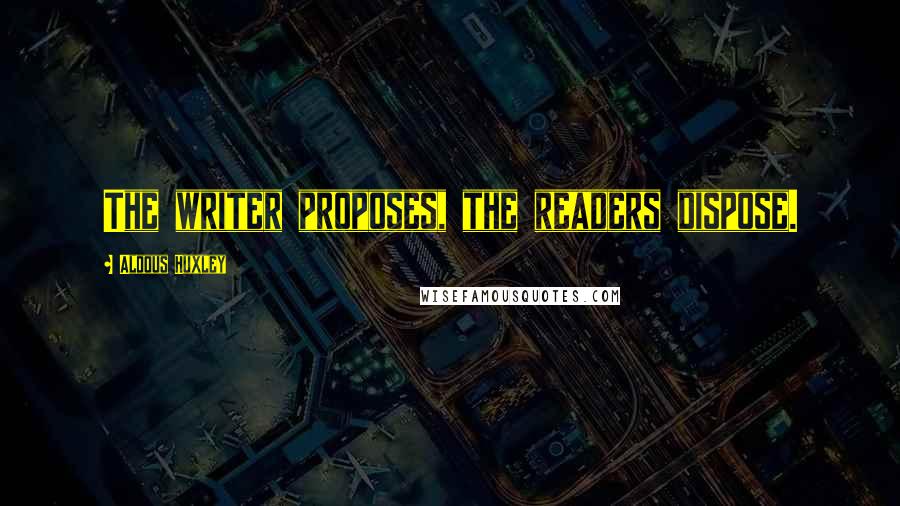 Aldous Huxley Quotes: The writer proposes, the readers dispose.