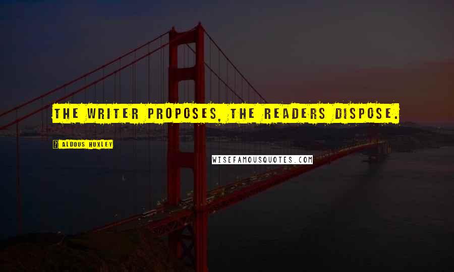 Aldous Huxley Quotes: The writer proposes, the readers dispose.