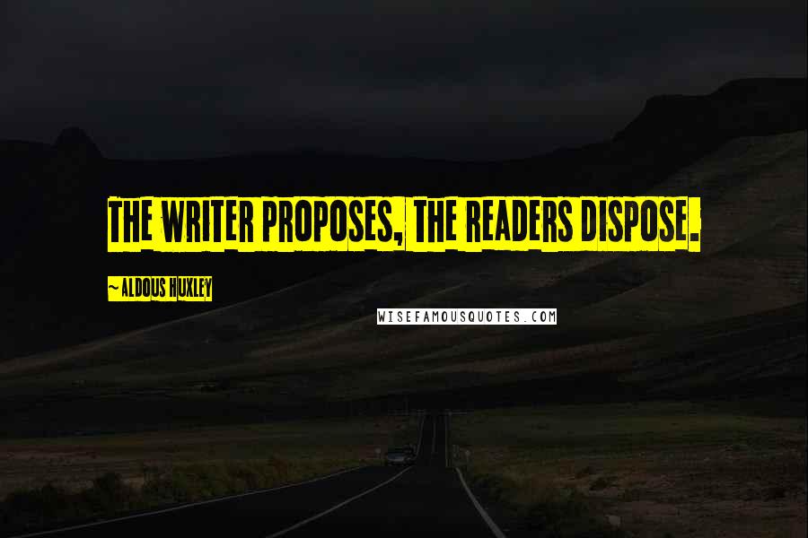 Aldous Huxley Quotes: The writer proposes, the readers dispose.