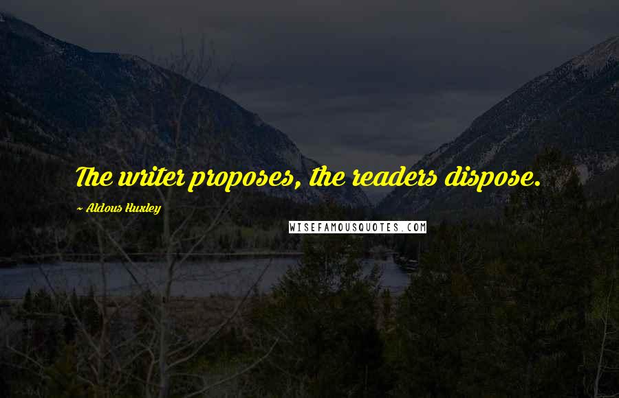 Aldous Huxley Quotes: The writer proposes, the readers dispose.