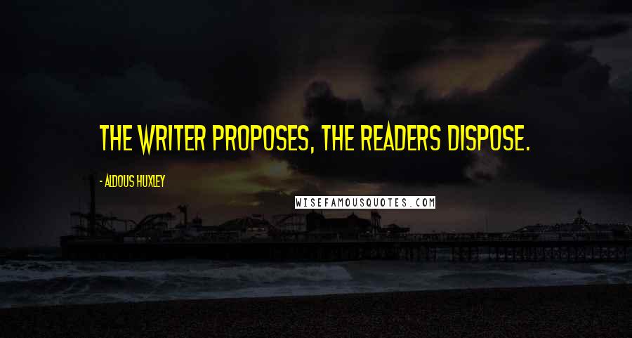 Aldous Huxley Quotes: The writer proposes, the readers dispose.