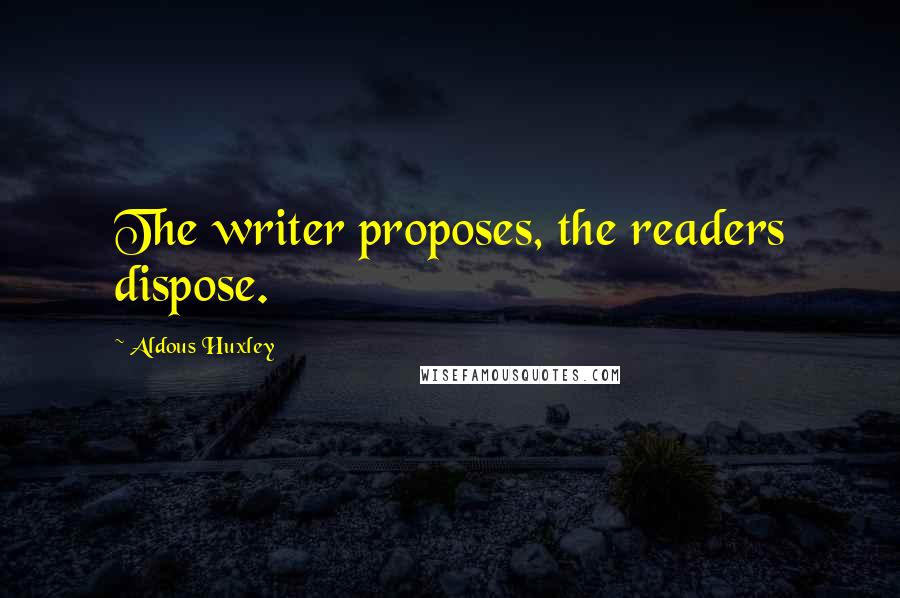 Aldous Huxley Quotes: The writer proposes, the readers dispose.