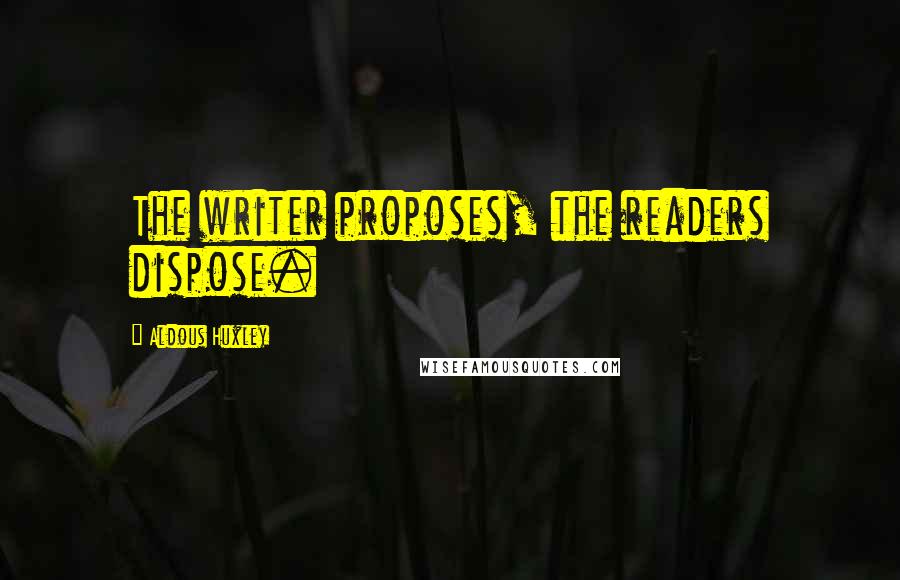 Aldous Huxley Quotes: The writer proposes, the readers dispose.