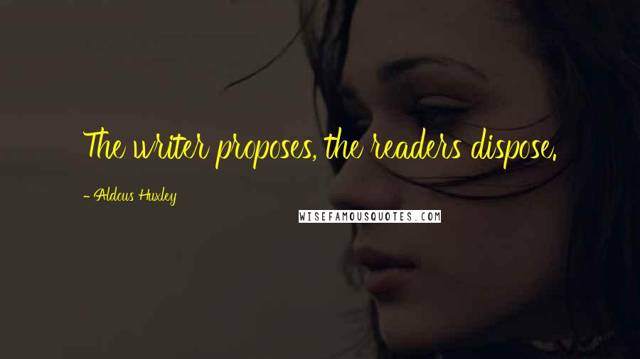 Aldous Huxley Quotes: The writer proposes, the readers dispose.