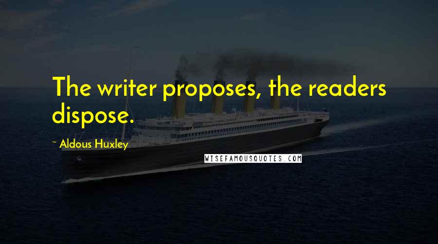 Aldous Huxley Quotes: The writer proposes, the readers dispose.